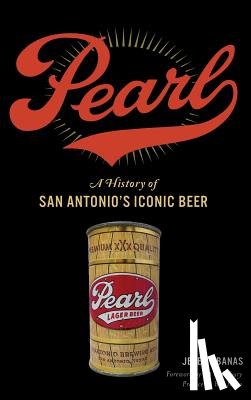 Banas, Jeremy - Pearl: A History of San Antonio's Iconic Beer