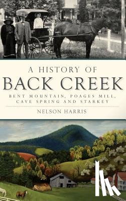 Harris, Nelson - A History of Back Creek: Bent Mountain, Poages Mill, Cave Spring and Starkey