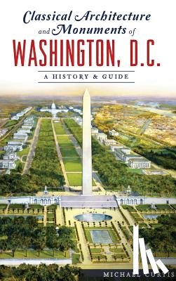 Curtis, Michael - Classical Architecture and Monuments of Washington, D.C.: A History & Guide