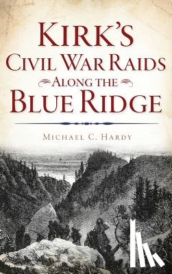 Hardy, Michael C. - Kirk's Civil War Raids Along the Blue Ridge