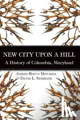 Mitchell, Joseph Rocco - New City Upon a Hill: A History of Columbia, Maryland