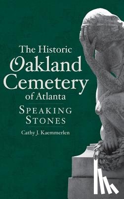 Kaemmerlen, Cathy - The Historic Oakland Cemetery of Atlanta: Speaking Stones
