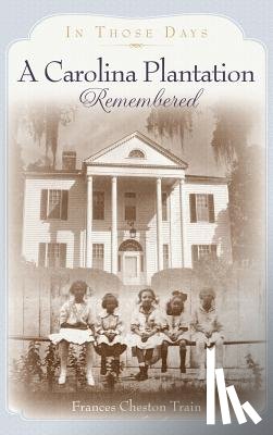Train, Frances Cheston - A Carolina Plantation Remembered: In Those Days
