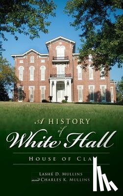 Mullins, Lashe D. - A History of White Hall: House of Clay
