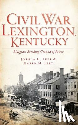 Leet, Joshua H. - Civil War Lexington, Kentucky: Bluegrass Breeding Ground of Power