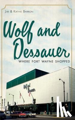 Barron, Jim - Wolf and Dessauer: Where Fort Wayne Shopped