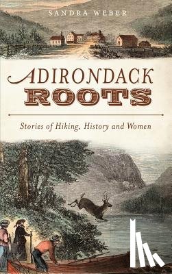 Weber, Sandra - Adirondack Roots: Stories of Hiking, History and Women