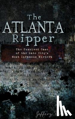 Wells, Jeffrey C. - The Atlanta Ripper: The Unsolved Story of the Gate City's Most Infamous Murders