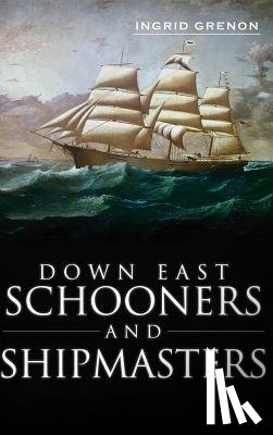 Arrigo-Grenon, Ingrid - Down East Schooners and Shipmasters