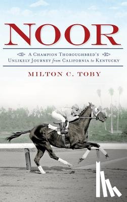 Toby, Milton C. - Noor: A Champion Thoroughbred's Unlikely Journey from California to Kentucky