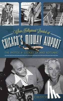 Lynch, Christopher - When Hollywood Landed at Chicago's Midway Airport: The Photos and Stories of Mike Rotunno