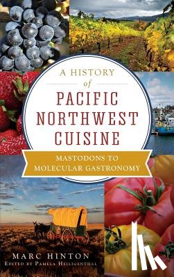 Hinton, Marc - A History of Pacific Northwest Cuisine: Mastodons to Molecular Gastronomy