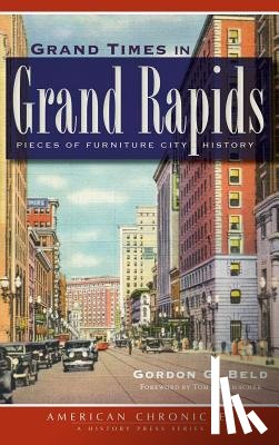 Beld, Gordon G. - Grand Times in Grand Rapids: Pieces of Furniture City History
