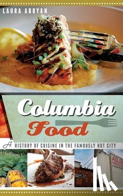 Aboyan, Laura - Columbia Food: A History of Cuisine in the Famously Hot City
