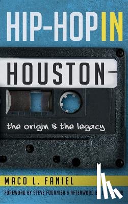 Faniel, Maco L. - Hip Hop in Houston: The Origin and the Legacy