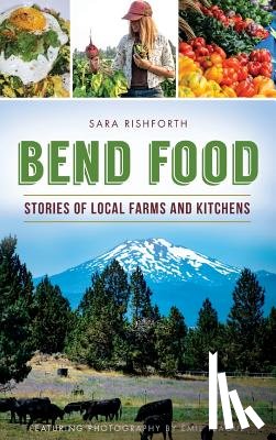 Rishforth, Sara - Bend Food: Stories of Local Farms and Kitchens
