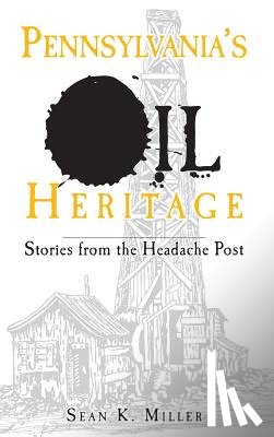Miller, Sean K. - Pennsylvania's Oil Heritage: Stories from the Headache Post