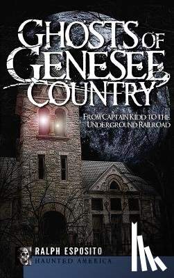 Esposito, Ralph - Ghosts of Genesee Country: From Captain Kidd to the Underground Railroad