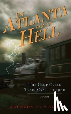 Wells, Jeffery C. - In Atlanta or in Hell: The Camp Creek Train Crash of 1900