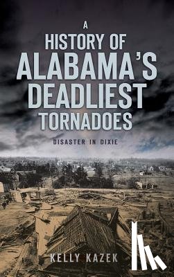 Kazek, Kelly - A History of Alabama's Deadliest Tornadoes: Disaster in Dixie
