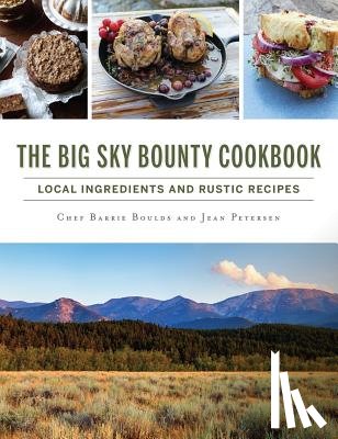 Boulds, Chef Barrie - The Big Sky Bounty Cookbook: Local Ingredients and Rustic Recipes