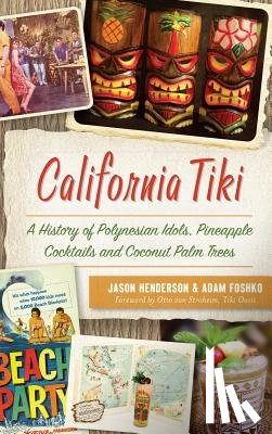 Henderson, Jason - California Tiki: A History of Polynesian Idols, Pineapple Cocktails and Coconut Palm Trees