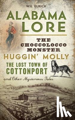 Elrick, Wil - Alabama Lore: The Choccolocco Monster, Huggin' Molly, the Lost Town of Cottonport and Other Mysterious Tales