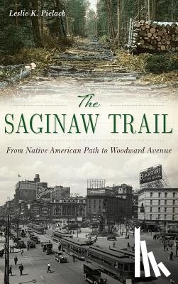 Pielack, Leslie K. - The Saginaw Trail: From Native American Path to Woodward Avenue