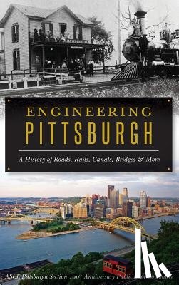 Asce Pittsburgh Section 100th Anniversar - Engineering Pittsburgh: A History of Roads, Rails, Canals, Bridges and More