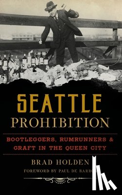 Holden, Brad - Seattle Prohibition: Bootleggers, Rumrunners and Graft in the Queen City