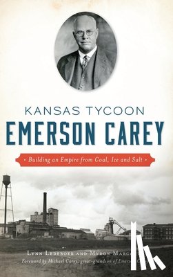 Ledeboer, Lynn - Kansas Tycoon Emerson Carey: Building an Empire from Coal, Ice and Salt