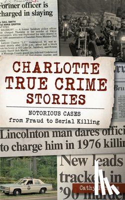 Pickens, Cathy - Charlotte True Crime Stories: Notorious Cases from Fraud to Serial Killing