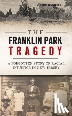 Armstrong, Brian - The Franklin Park Tragedy: A Forgotten Story of Racial Injustice in New Jersey