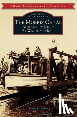 Goller, Robert R. - The Morris Canal: Across New Jersey by Water and Rail