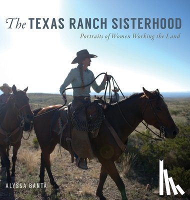 Banta, Alyssa - The Texas Ranch Sisterhood: Portraits of Women Working the Land