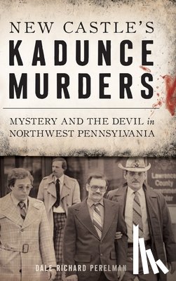 Perelman, Dale Richard - New Castle's Kadunce Murders: Mystery and the Devil in Northwest Pennsylvania
