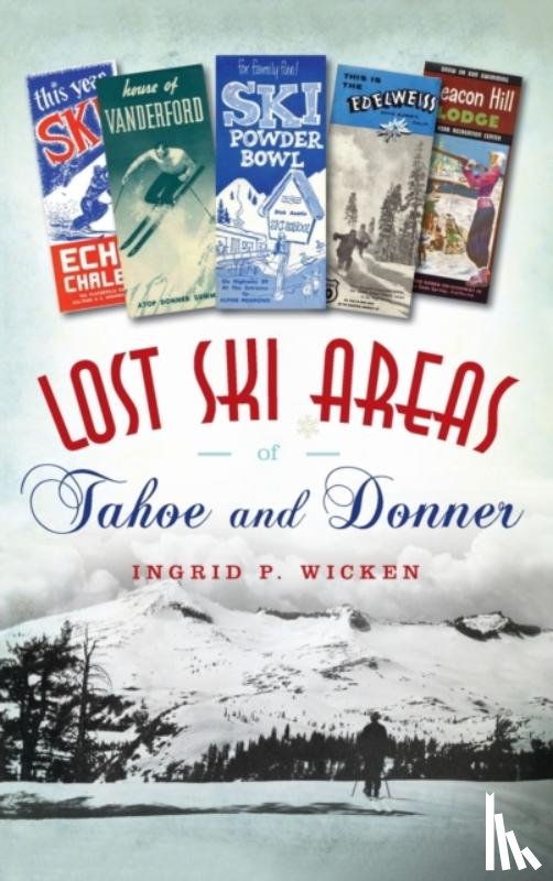 Wicken, Ingrid P - Lost Ski Areas of Tahoe and Donner