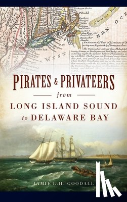 Goodall, Jamie L H - Pirates & Privateers from Long Island Sound to Delaware Bay