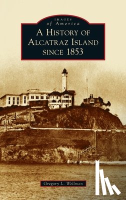 Wellman, Gregory L - History of Alcatraz Island Since 1853