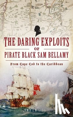 Goodall, Jamie - Daring Exploits of Pirate Black Sam Bellamy: From Cape Cod to the Caribbean