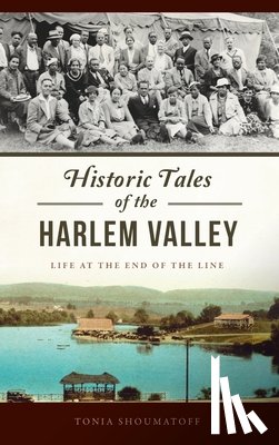 Foster, Antonia - Historic Tales of the Harlem Valley: Life at the End of the Line
