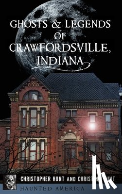 Hunt, Christopher M. - Ghosts & Legends of Crawfordsville, Indiana