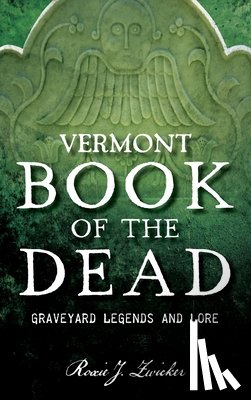 Zwicker, Roxie J. - Vermont Book of the Dead: Graveyard Legends and Lore