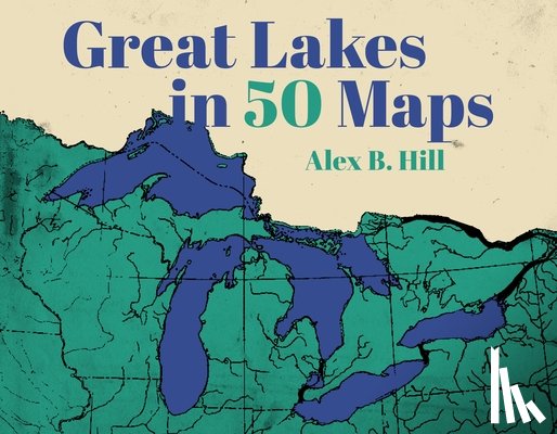 Hill, Alex B. - Great Lakes in 50 Maps