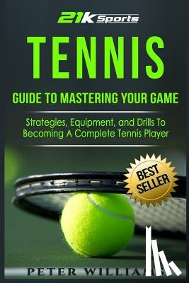 Williams, Peter - Tennis: Guide to Mastering Your Game- Strategies, Equipment, and Drills To Becoming a Complete Tennis Player
