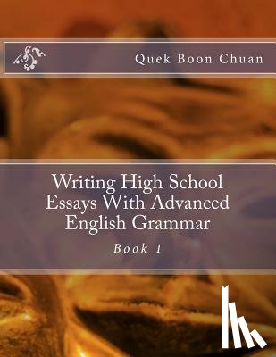 Boon Chuan, Quek - Writing High School Essays With Advanced English Grammar: Book 1