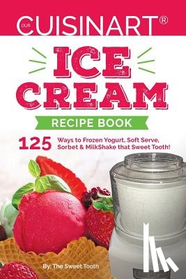 Sweettooth - Our Cuisinart Ice Cream Recipe Book: 125 Ways to Frozen Yogurt, Soft Serve, Sorbet or MilkShake that Sweet Tooth!