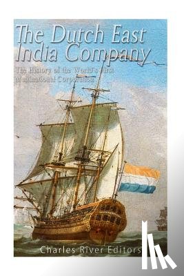 Charles River - The Dutch East India Company: The History of the World's First Multinational Corporation