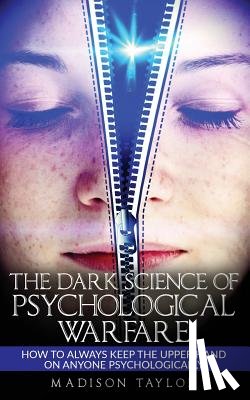 Taylor, Madison - The Dark Science Of Psychological Warfare: How To Always Keep The Upper Hand On Anyone Psychologically