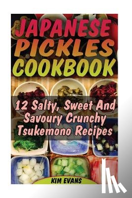 Evans, Kim - Japanese Pickles Cookbook: 25 Salty, Sweet And Savoury Crunchy Tsukemono Recipes: (Salting and Pickling for Beginners, Best Pickling Recipes)